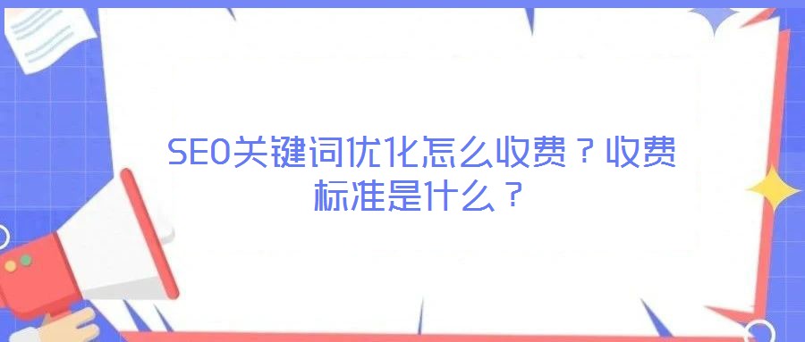 SEO關(guān)鍵詞優(yōu)化怎么收費(fèi)？收費(fèi)標(biāo)準(zhǔn)是什么？