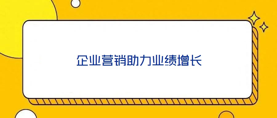 企業(yè)營(yíng)銷助力業(yè)績(jī)?cè)鲩L(zhǎng)