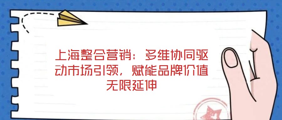 上海整合營銷：多維協同驅動市場引領，賦能品牌價值無限延伸