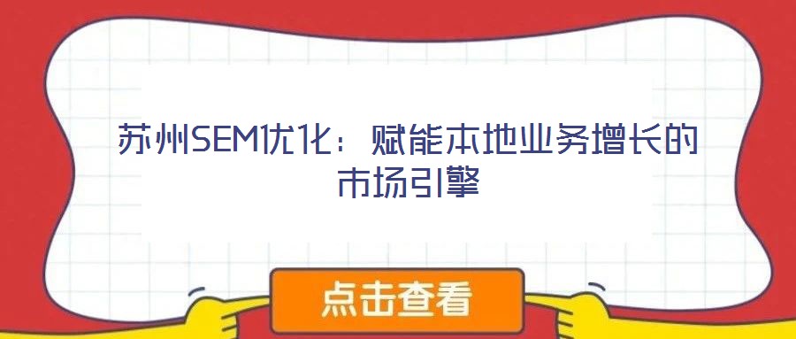 蘇州SEM優(yōu)化:賦能本地業(yè)務增長的市場引擎