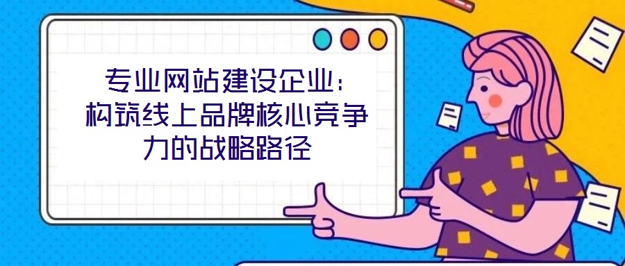  專業網站建設企業：構筑線上品牌核心競爭力的戰略路徑