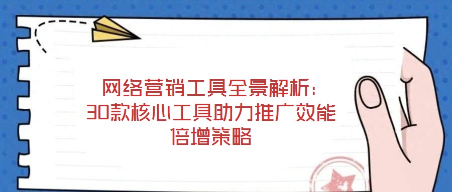  網(wǎng)絡(luò)營(yíng)銷工具全景解析：30款核心工具助力推廣效能倍增策略