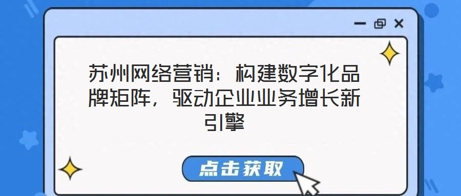 蘇州網絡營銷：構建數字化品牌矩陣，驅動企業業務增長新引擎