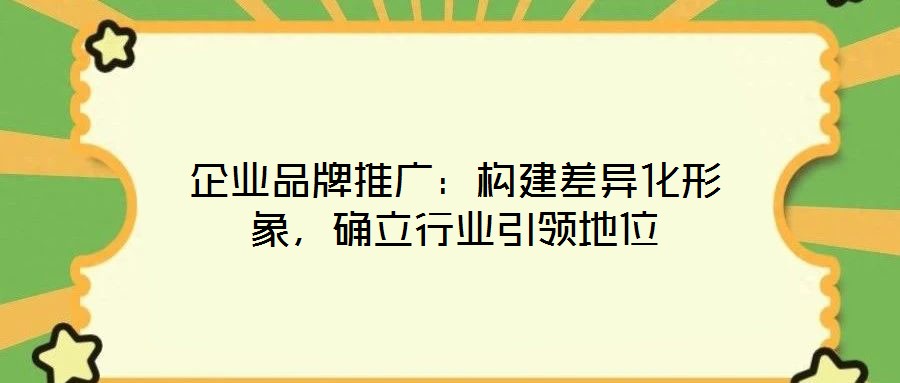 企業品牌推廣：構建差異化形象，確立行業引領地位