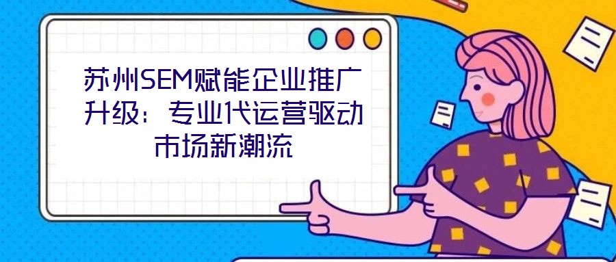 蘇州SEM賦能企業推廣升級：專業代運營驅動市場新潮流