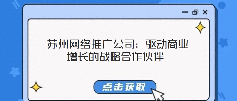  蘇州網(wǎng)絡(luò)推廣公司：驅(qū)動(dòng)商業(yè)增長的戰(zhàn)略合作伙伴