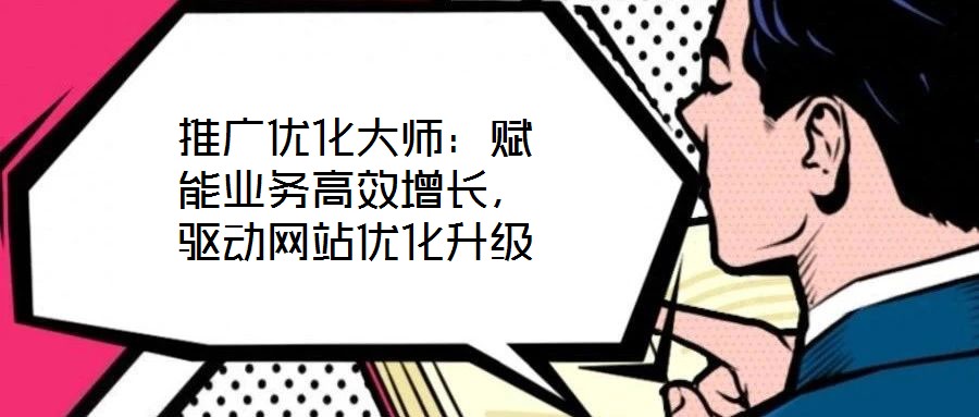 推廣優化大師：賦能業務高效增長，驅動網站優化升級