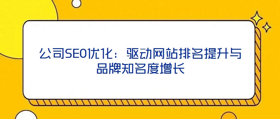 公司SEO優(yōu)化：驅(qū)動(dòng)網(wǎng)站排名提升與品牌知名度增長