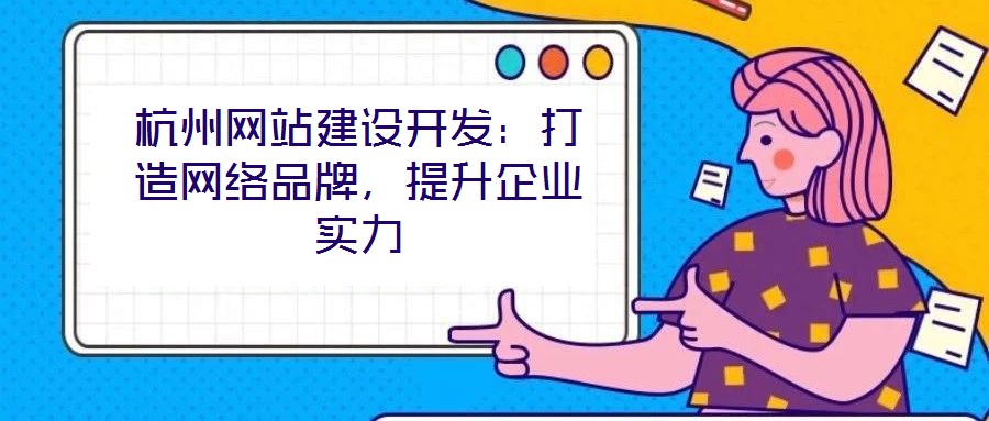 杭州網站建設開發：打造網絡品牌，提升企業實力