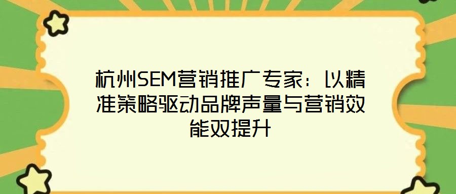 杭州SEM營(yíng)銷(xiāo)推廣專(zhuān)家：以精準(zhǔn)策略驅(qū)動(dòng)品牌聲量與營(yíng)銷(xiāo)效能雙提升