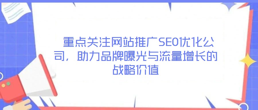  重點關注網站推廣SEO優化公司，助力品牌曝光與流量增長的戰略價值