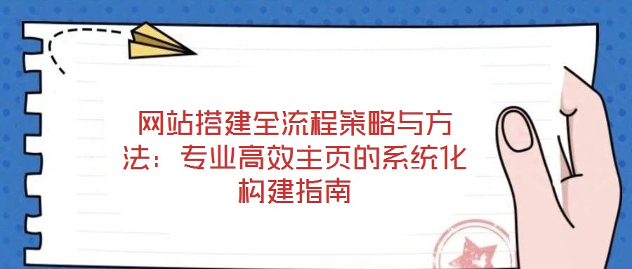 網(wǎng)站搭建全流程策略與方法:專(zhuān)業(yè)高效主頁(yè)的系統(tǒng)化構(gòu)建指南