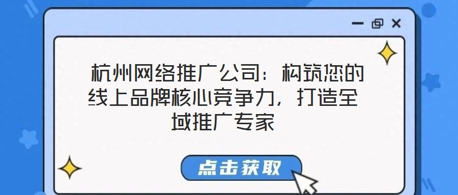 杭州網(wǎng)絡(luò)推廣公司:構(gòu)筑您的線上品牌核心競(jìng)爭(zhēng)力,打造全域推廣專(zhuān)家