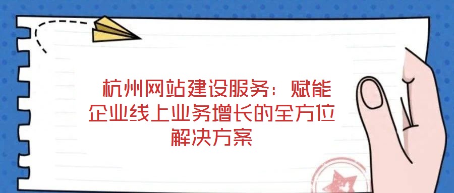  杭州網(wǎng)站建設服務：賦能企業(yè)線上業(yè)務增長的全方位解決方案