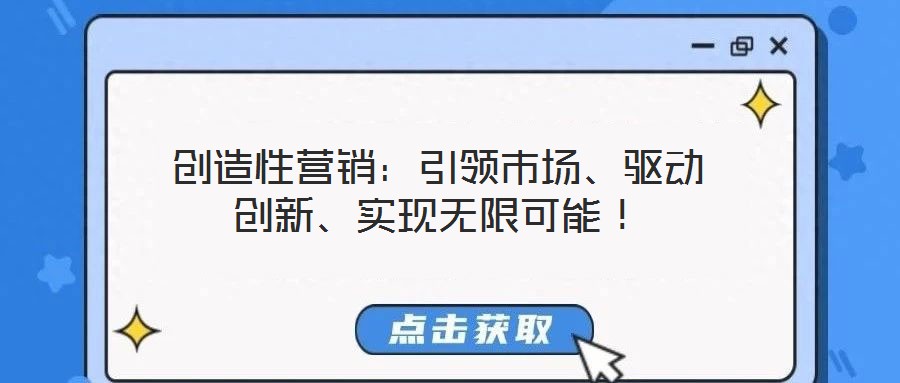 創(chuàng)造性營銷：引領(lǐng)市場、驅(qū)動創(chuàng)新、實(shí)現(xiàn)無限可能！