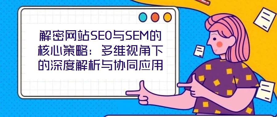 解密網站SEO與SEM的核心策略:多維視角下的深度解析與協同應用