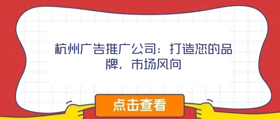 杭州廣告推廣公司：打造您的品牌，市場(chǎng)風(fēng)向