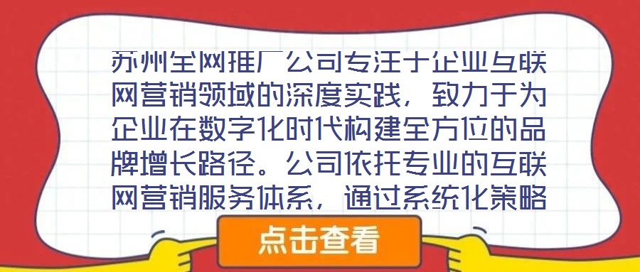 蘇州全網推廣公司專注于企業互聯網營銷領域的深度實踐，致力于為企業在數字化時代構建全方位的品牌增長路徑。公司依托專業的互聯網營銷服務體系，通過系統化策略制定與精細
