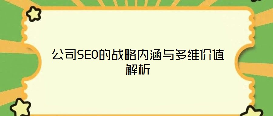 公司SEO的戰(zhàn)略內(nèi)涵與多維價(jià)值解析