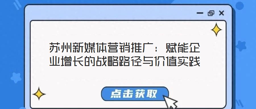 蘇州新媒體營銷推廣:賦能企業增長的戰略路徑與價值實踐