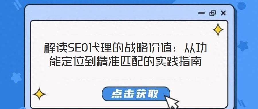 解讀SEO代理的戰(zhàn)略價值：從功能定位到精準(zhǔn)匹配的實踐指南