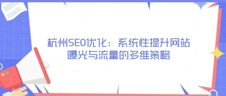 杭州SEO優(yōu)化：系統(tǒng)性提升網站曝光與流量的多維策略