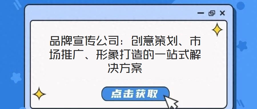品牌宣傳公司：創(chuàng)意策劃、市場(chǎng)推廣、形象打造的一站式解決方案