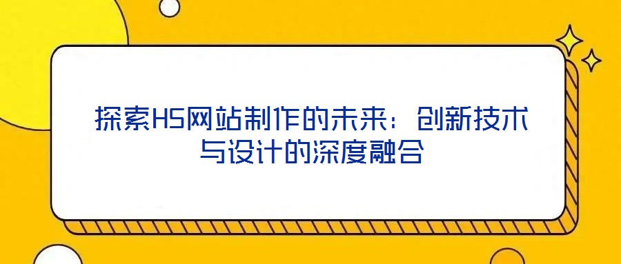 探索H5網(wǎng)站制作的未來：創(chuàng)新技術(shù)與設(shè)計(jì)的深度融合