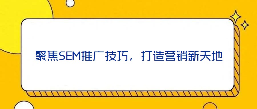 聚焦SEM推廣技巧，打造營(yíng)銷新天地