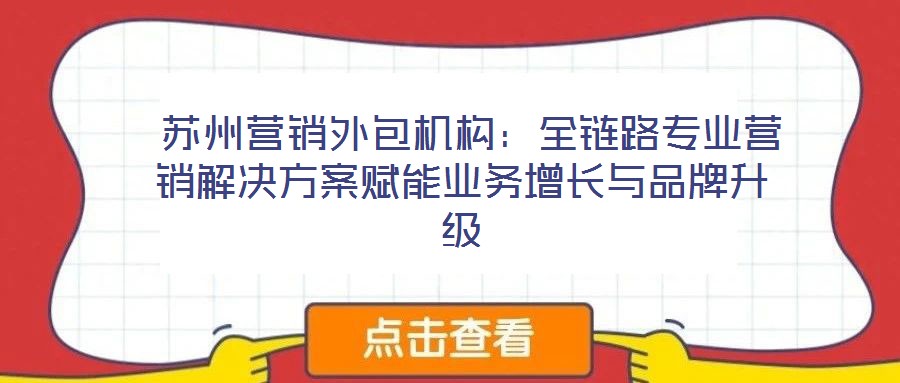  蘇州營銷外包機構：全鏈路專業營銷解決方案賦能業務增長與品牌升級
