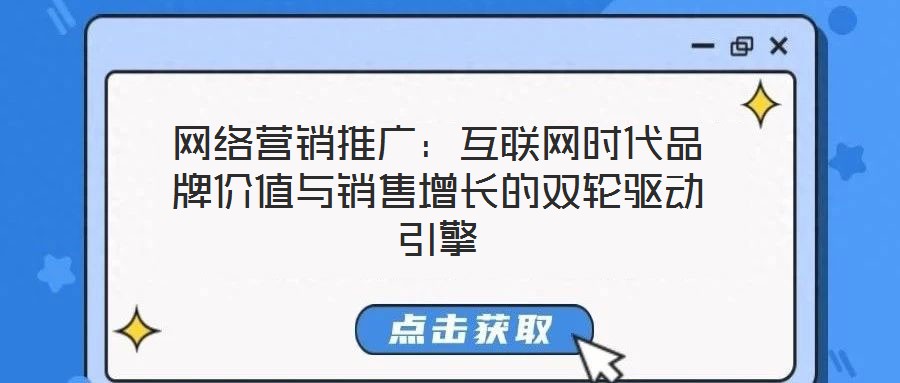網(wǎng)絡(luò)營銷推廣：互聯(lián)網(wǎng)時(shí)代品牌價(jià)值與銷售增長的雙輪驅(qū)動(dòng)引擎