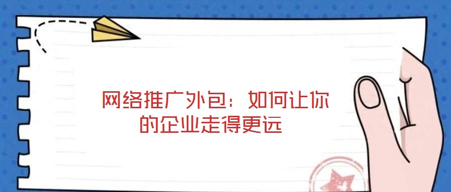 網(wǎng)絡(luò)推廣外包:如何讓你的企業(yè)走得更遠(yuǎn)