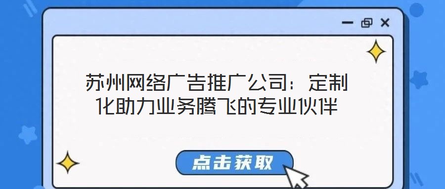 蘇州網絡廣告推廣公司：定制化助力業務騰飛的專業伙伴
