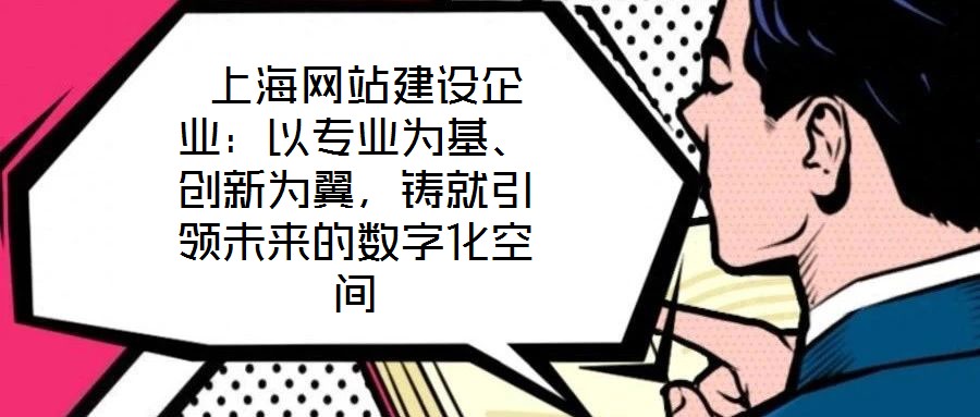  上海網站建設企業：以專業為基、創新為翼，鑄就引領未來的數字化空間