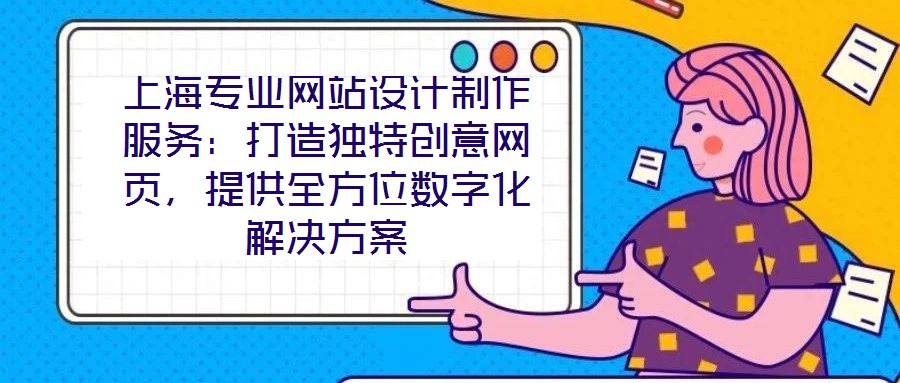 上海專業(yè)網(wǎng)站設(shè)計制作服務(wù)：打造獨特創(chuàng)意網(wǎng)頁，提供全方位數(shù)字化解決方案