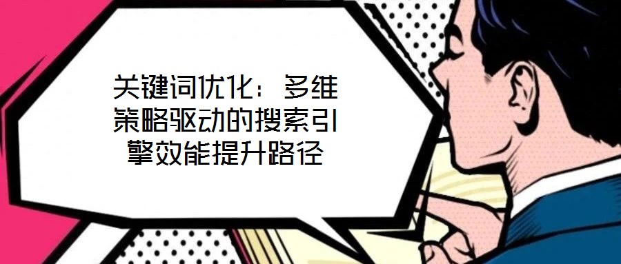 關(guān)鍵詞優(yōu)化：多維策略驅(qū)動(dòng)的搜索引擎效能提升路徑