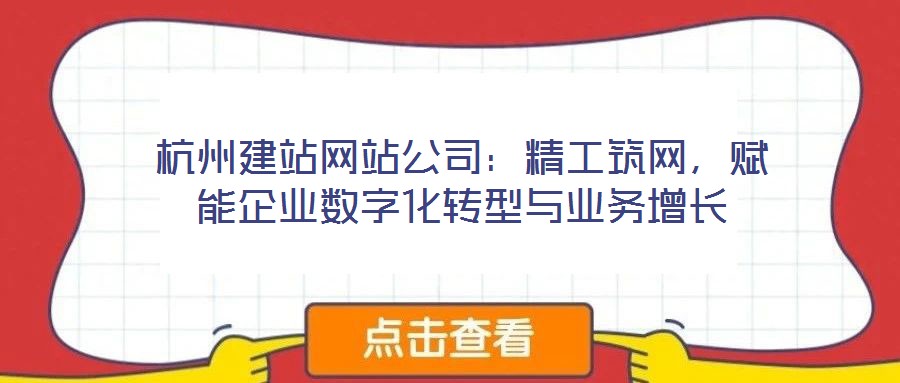 杭州建站網(wǎng)站公司：精工筑網(wǎng)，賦能企業(yè)數(shù)字化轉(zhuǎn)型與業(yè)務(wù)增長(zhǎng)