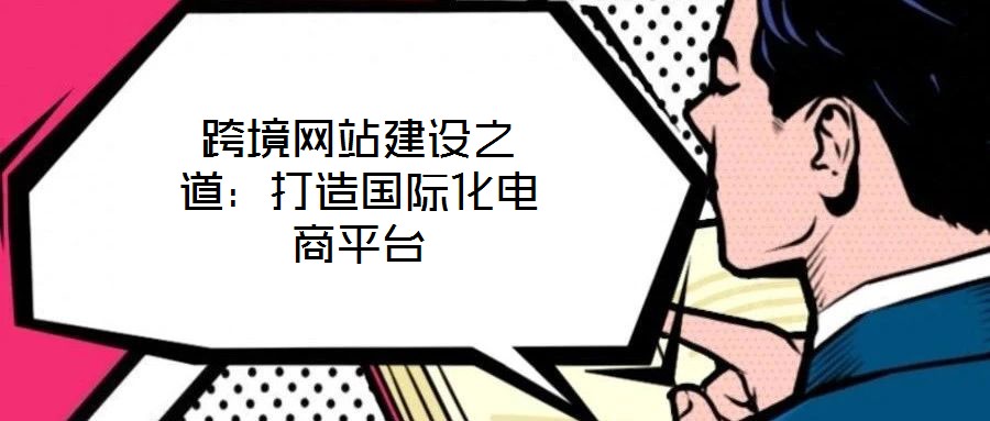 跨境網(wǎng)站建設(shè)之道：打造國(guó)際化電商平臺(tái)