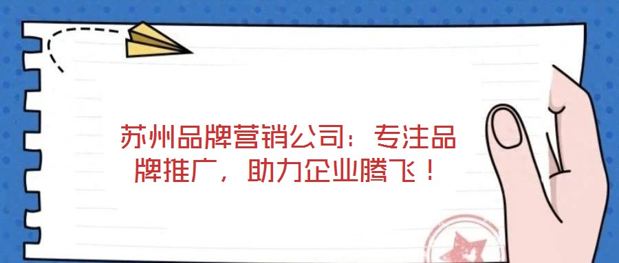 蘇州品牌營銷公司：專注品牌推廣，助力企業騰飛！