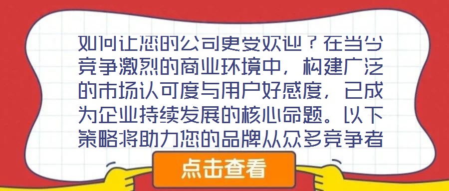 如何讓您的公司更受歡迎？在當今競爭激烈的商業環境中，構建廣泛的市場認可度與用戶好感度，已成為企業持續發展的核心命題。以下策略將助力您的品牌從眾多競爭者中脫穎而出