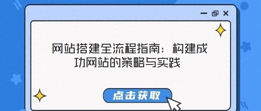  網(wǎng)站搭建全流程指南：構(gòu)建成功網(wǎng)站的策略與實(shí)踐