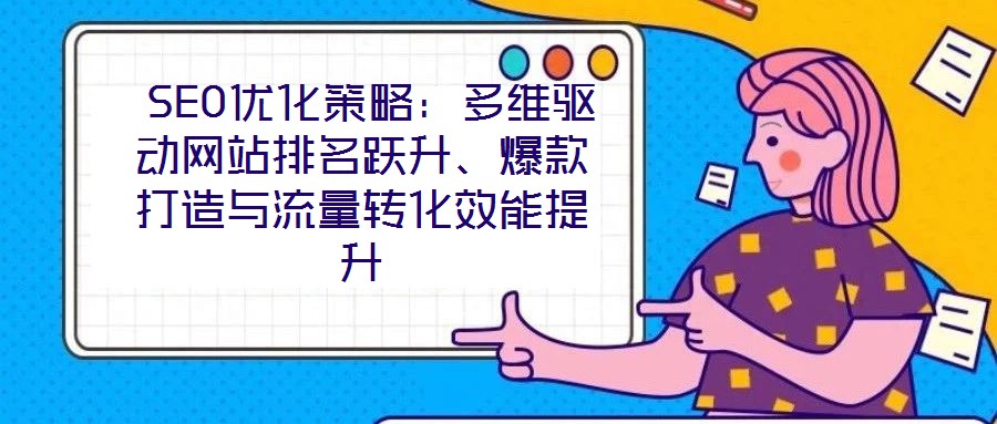  SEO優化策略：多維驅動網站排名躍升、爆款打造與流量轉化效能提升