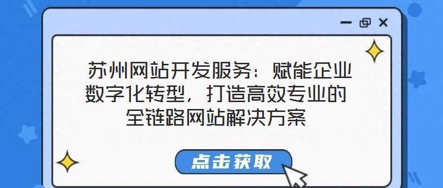  蘇州網(wǎng)站開發(fā)服務：賦能企業(yè)數(shù)字化轉(zhuǎn)型，打造高效專業(yè)的全鏈路網(wǎng)站解決方案