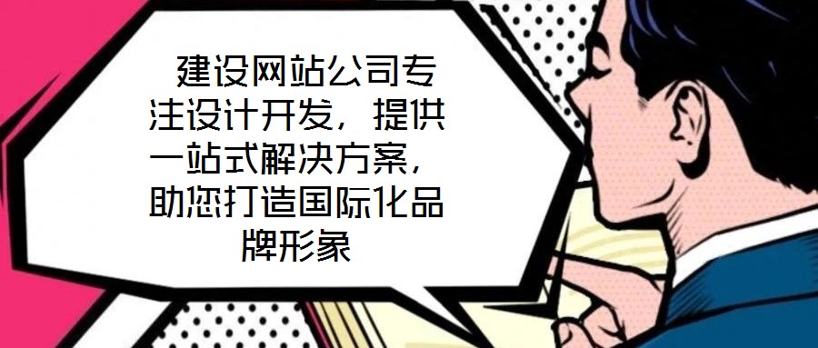 建設網站公司專注設計開發,提供一站式解決方案,助您打造國際化品牌形象