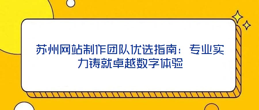 蘇州網站制作團隊優選指南：專業實力鑄就卓越數字體驗