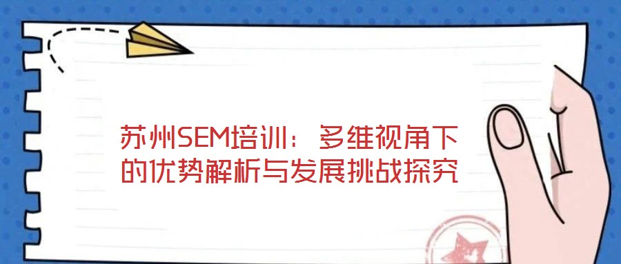 蘇州SEM培訓(xùn):多維視角下的優(yōu)勢(shì)解析與發(fā)展挑戰(zhàn)探究