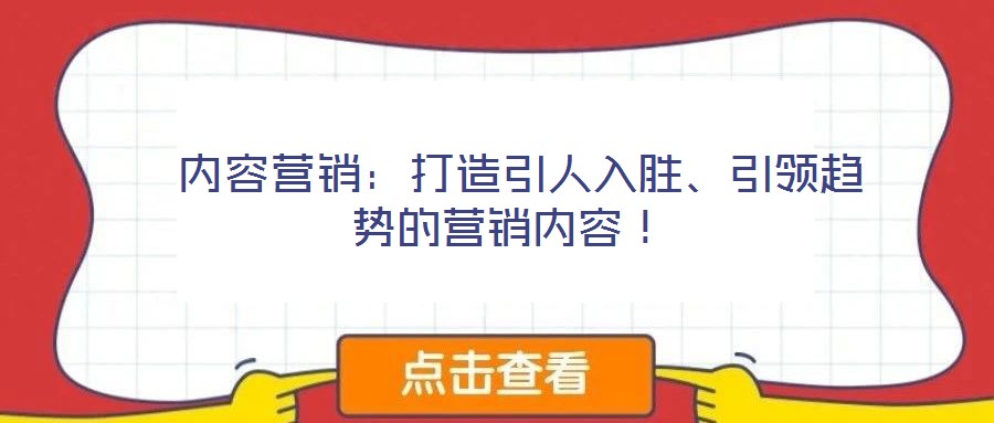  內(nèi)容營(yíng)銷：打造引人入勝、引領(lǐng)趨勢(shì)的營(yíng)銷內(nèi)容！