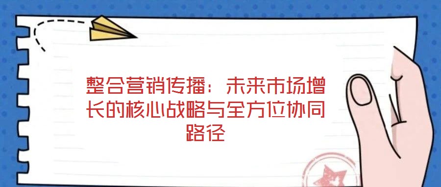 整合營銷傳播：未來市場增長的核心戰(zhàn)略與全方位協(xié)同路徑