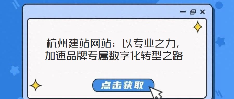  杭州建站網(wǎng)站：以專業(yè)之力，加速品牌專屬數(shù)字化轉(zhuǎn)型之路