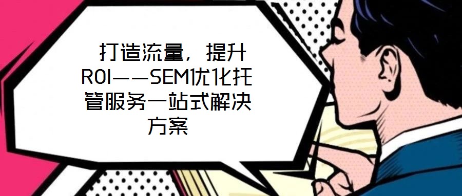  打造流量，提升ROI——SEM優(yōu)化托管服務一站式解決方案